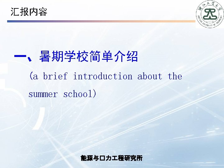 汇报内容 一、暑期学校简单介绍 (a brief introduction about the summer school) 能源与�力 程研究所 