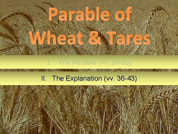 Parable of Wheat & Tares I. The Parable (vv. 24 -30) II. The Explanation