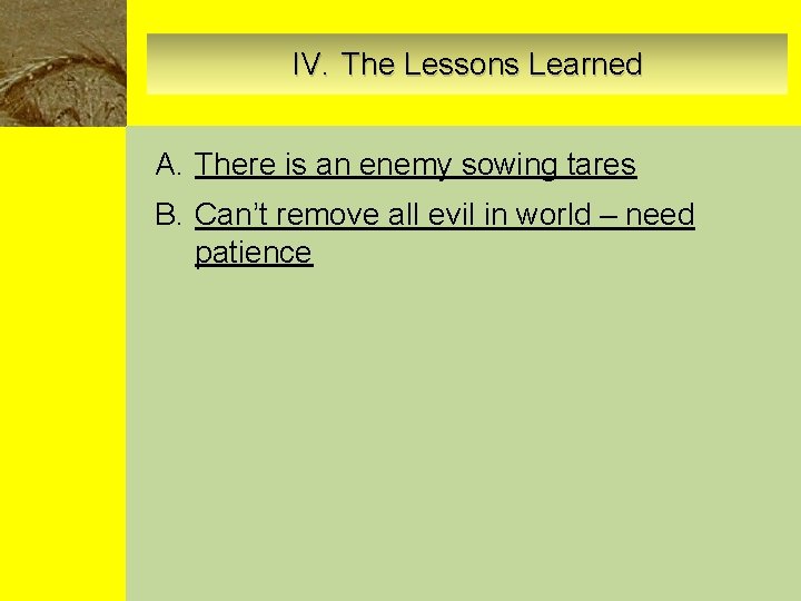 IV. The Lessons Learned A. There is an enemy sowing tares B. Can’t remove