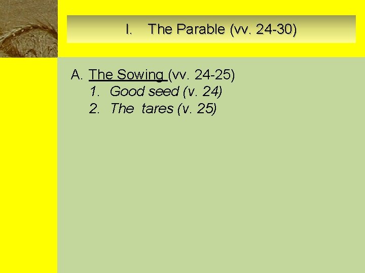 I. The Parable (vv. 24 -30) A. The Sowing (vv. 24 -25) 1. Good
