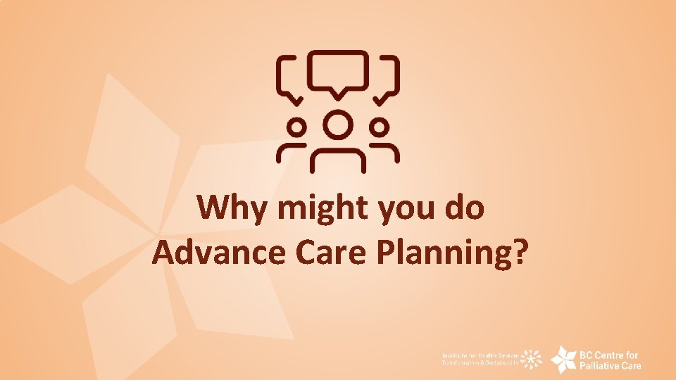 Why might you do Advance Care Planning? 