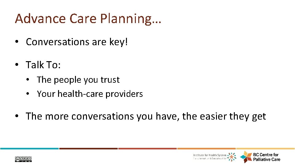 Advance Care Planning… • Conversations are key! • Talk To: • The people you