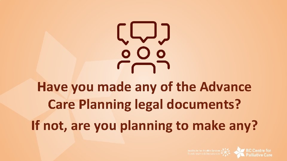 Have you made any of the Advance Care Planning legal documents? If not, are