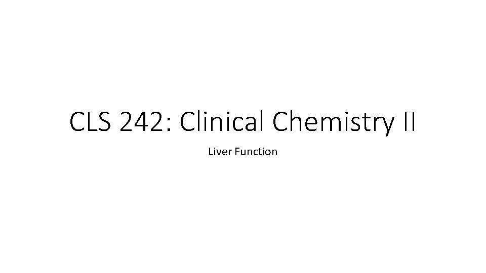 CLS 242: Clinical Chemistry II Liver Function 