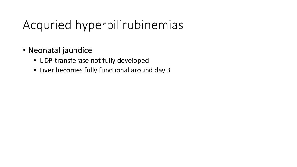 Acquried hyperbilirubinemias • Neonatal jaundice • UDP-transferase not fully developed • Liver becomes fully