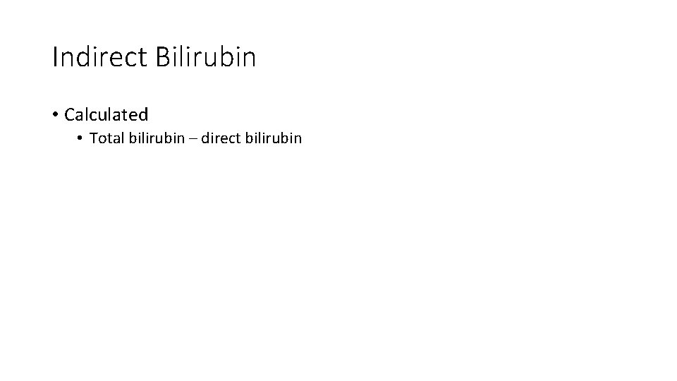 Indirect Bilirubin • Calculated • Total bilirubin – direct bilirubin 