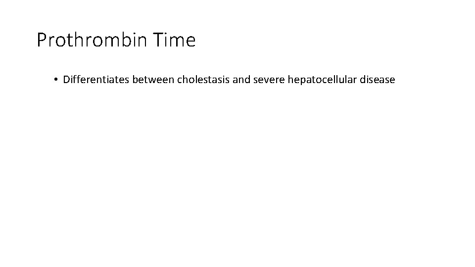 Prothrombin Time • Differentiates between cholestasis and severe hepatocellular disease 