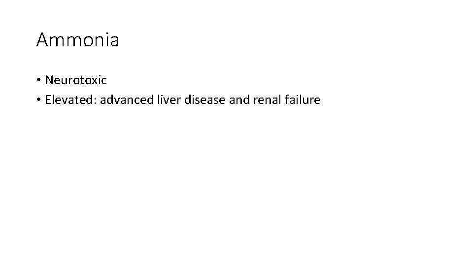 Ammonia • Neurotoxic • Elevated: advanced liver disease and renal failure 