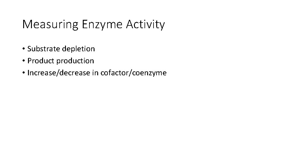 Measuring Enzyme Activity • Substrate depletion • Product production • Increase/decrease in cofactor/coenzyme 