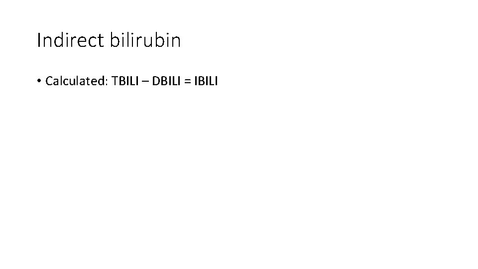 Indirect bilirubin • Calculated: TBILI – DBILI = IBILI 