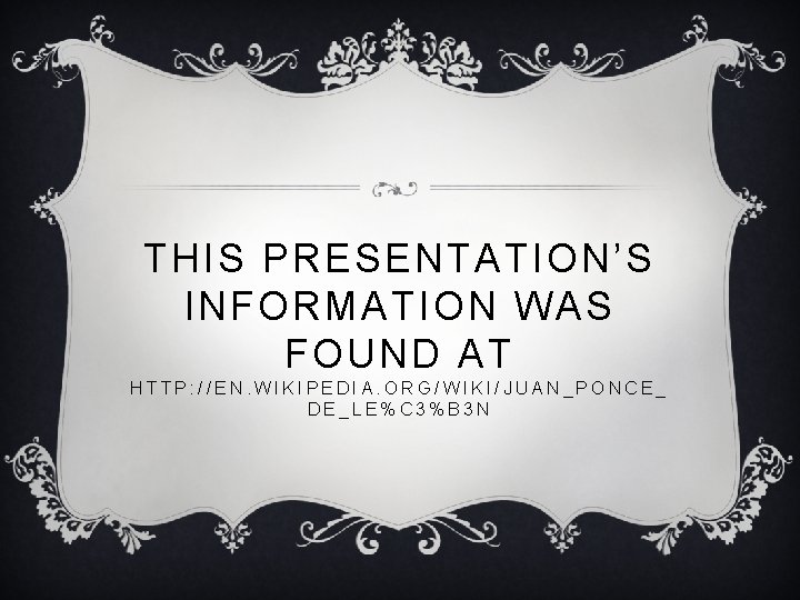 THIS PRESENTATION’S INFORMATION WAS FOUND AT HTTP: //EN. WIKIPEDIA. ORG/WIKI/JUAN_PONCE_ DE_LE%C 3%B 3 N