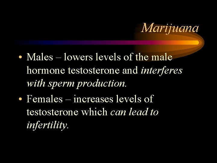 Marijuana • Males – lowers levels of the male hormone testosterone and interferes with