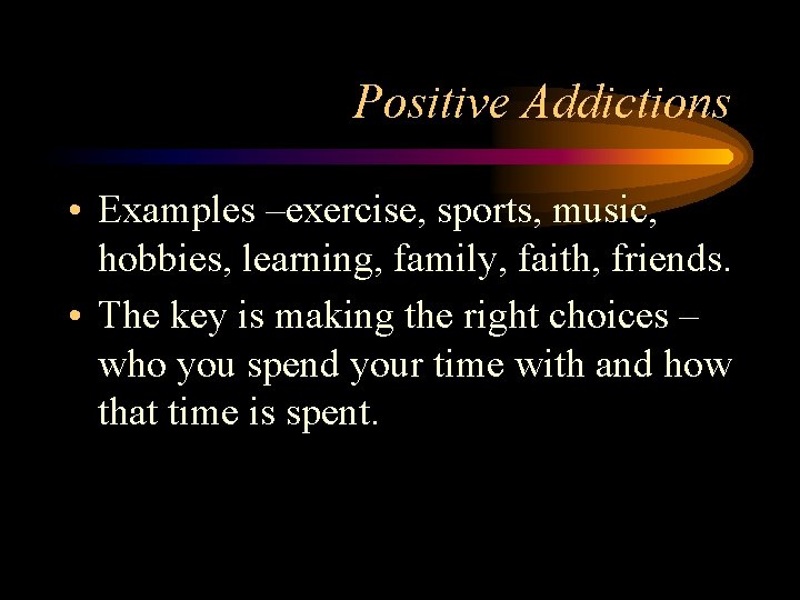 Positive Addictions • Examples –exercise, sports, music, hobbies, learning, family, faith, friends. • The