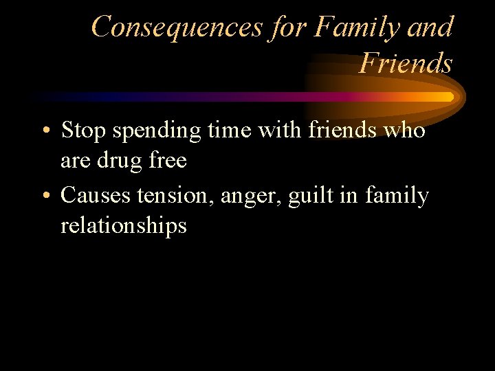 Consequences for Family and Friends • Stop spending time with friends who are drug