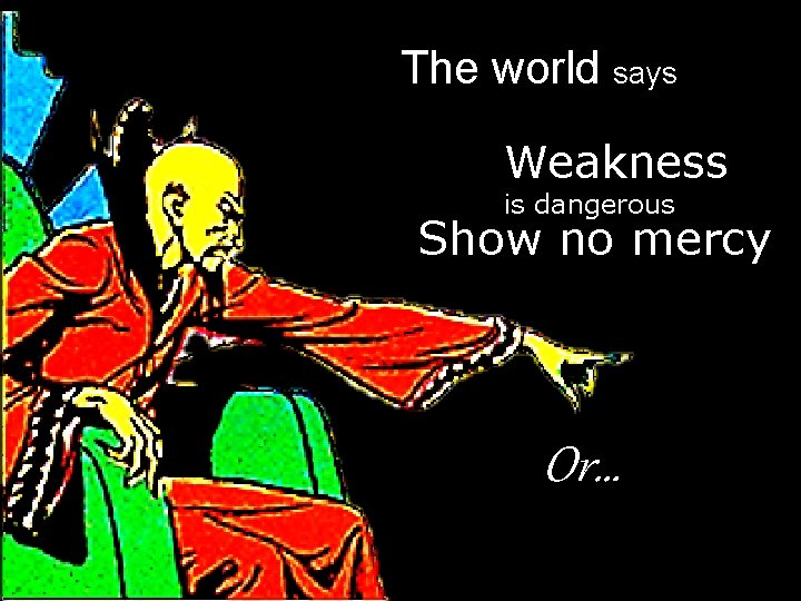 The world says Weakness is dangerous Show no mercy Or… 