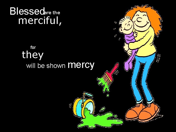 Blessedare the merciful, for they will be shown mercy 