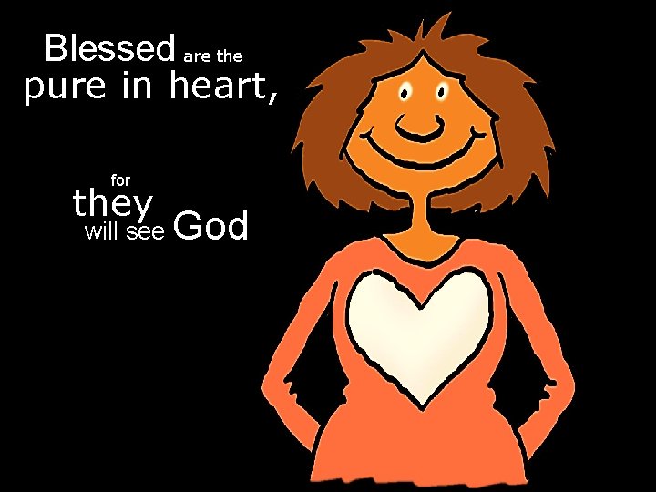 Blessed are the pure in heart, for they will see God 