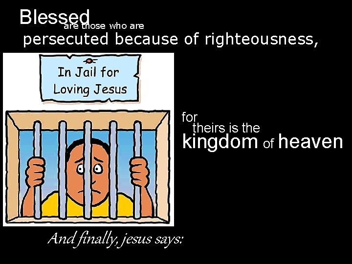 Blessed are those who are persecuted because of righteousness, for theirs is the kingdom