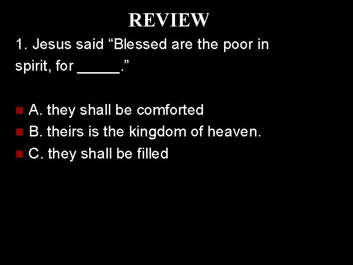 REVIEW 1. Jesus said “Blessed are the poor in spirit, for _____. ” A.