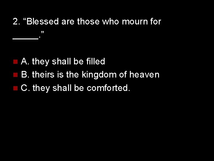 2. “Blessed are those who mourn for _____. ” A. they shall be filled