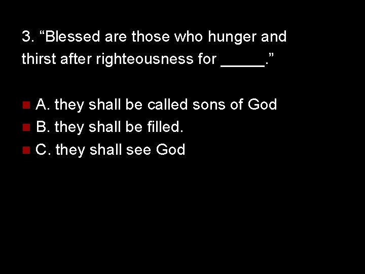 3. “Blessed are those who hunger and thirst after righteousness for _____. ” A.