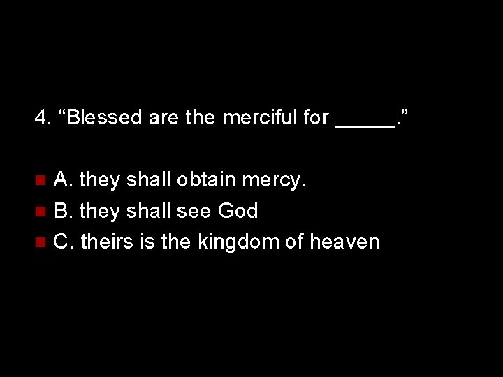 4. “Blessed are the merciful for _____. ” A. they shall obtain mercy. n
