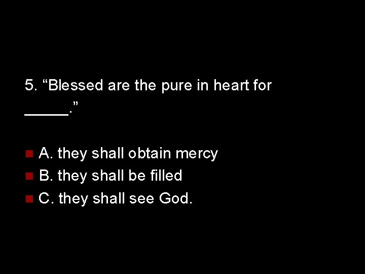 5. “Blessed are the pure in heart for _____. ” A. they shall obtain