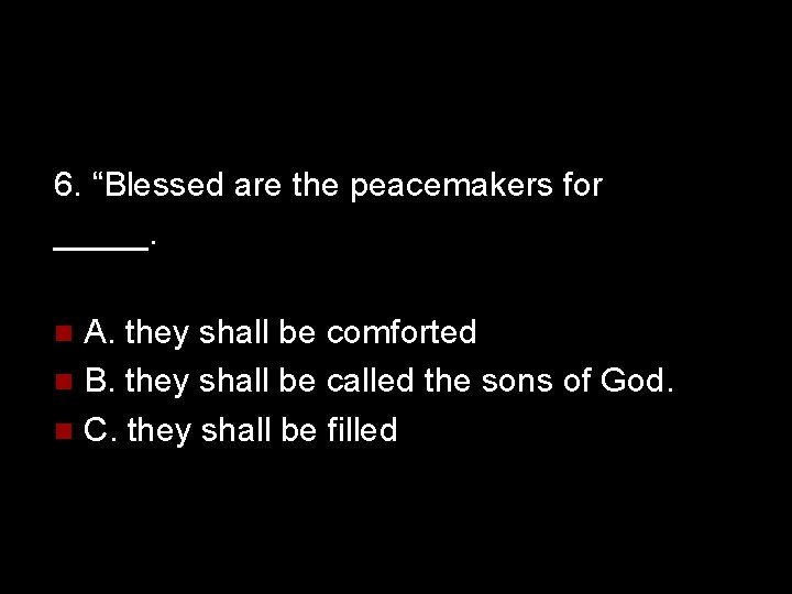 6. “Blessed are the peacemakers for _____. A. they shall be comforted n B.
