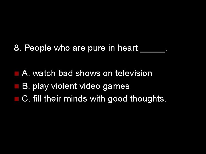 8. People who are pure in heart _____. A. watch bad shows on television