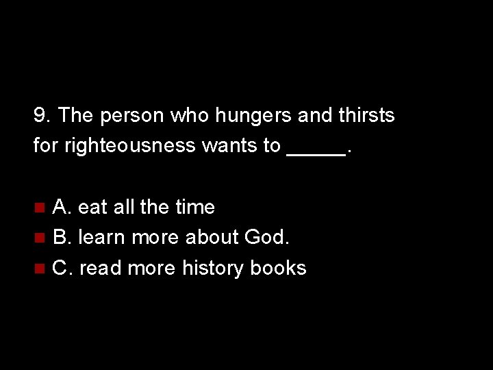 9. The person who hungers and thirsts for righteousness wants to _____. A. eat