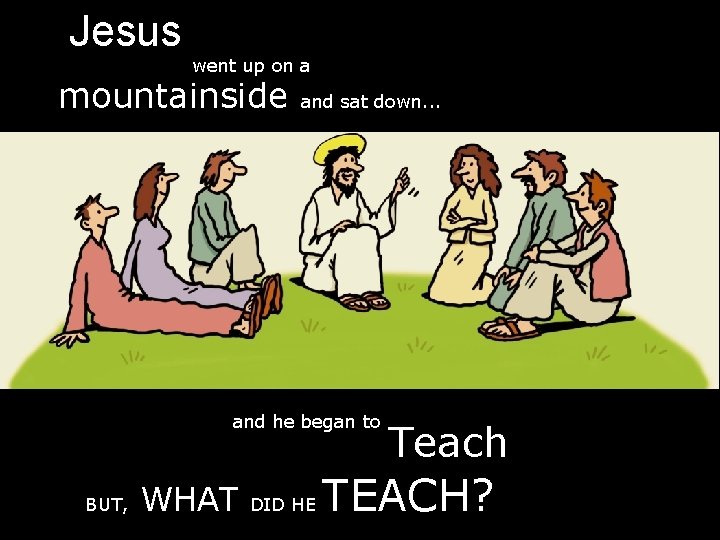 Jesus went up on a mountainside and sat down. . . and he began