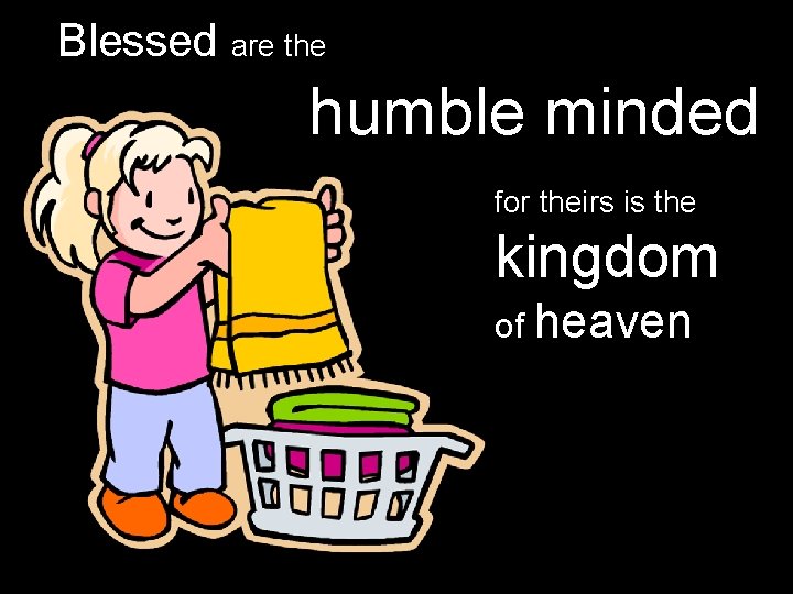 Blessed are the humble minded for theirs is the kingdom of heaven 