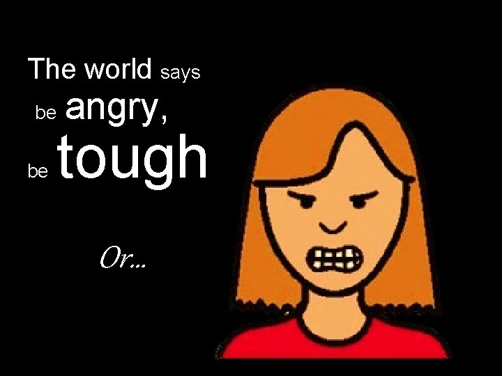 The world says be be angry, tough Or… 