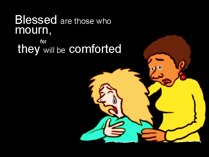 Blessed are those who mourn, for they will be comforted 