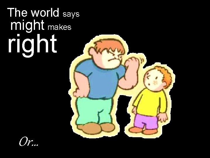 The world says might makes right Or… 