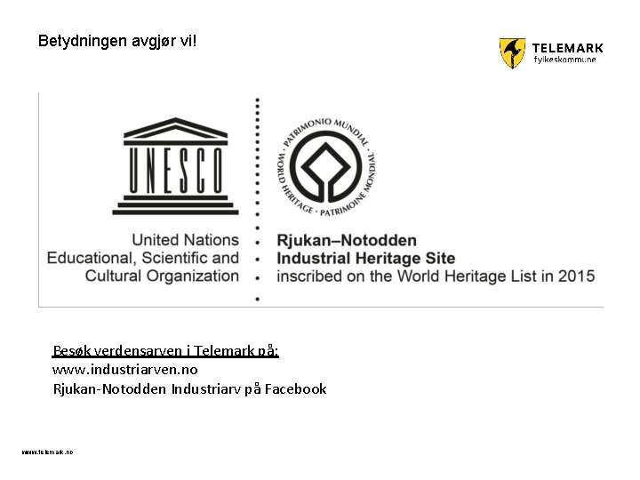 Betydningen avgjør vi! Besøk verdensarven i Telemark på: www. industriarven. no Rjukan-Notodden Industriarv på