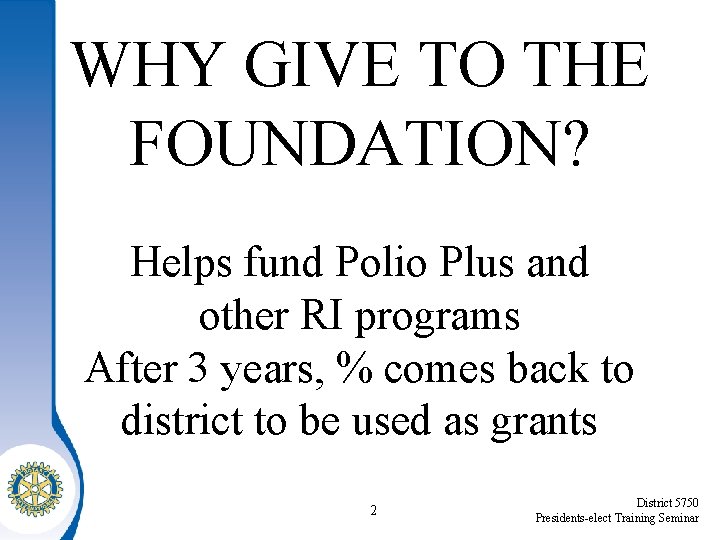 WHY GIVE TO THE FOUNDATION? Helps fund Polio Plus and other RI programs After