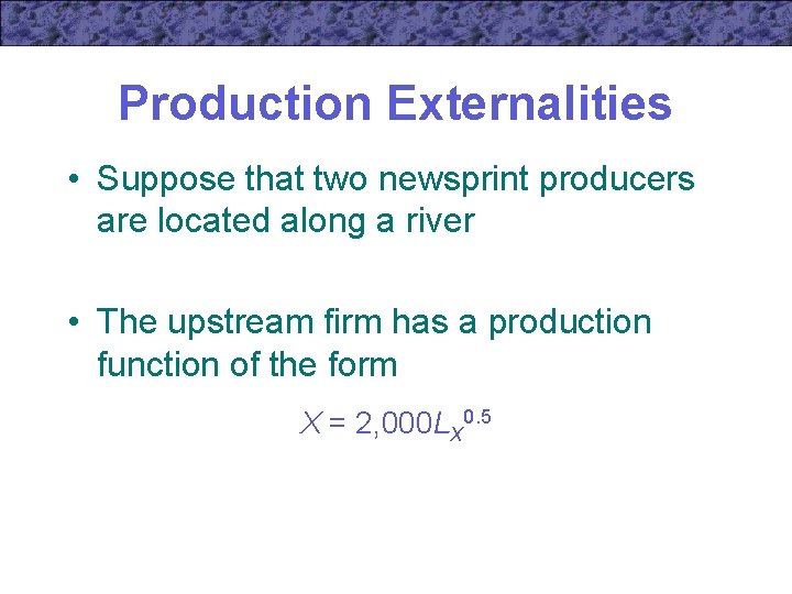 Production Externalities • Suppose that two newsprint producers are located along a river •