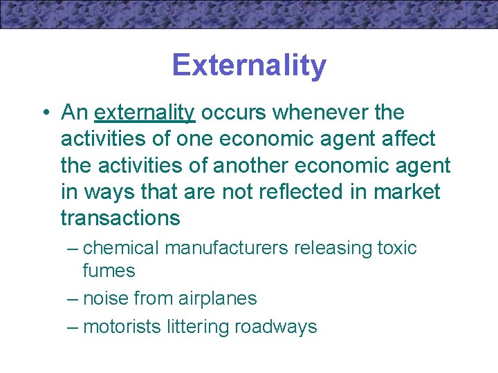 Externality • An externality occurs whenever the activities of one economic agent affect the