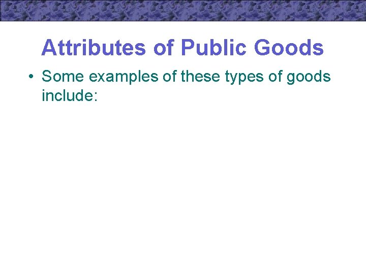 Attributes of Public Goods • Some examples of these types of goods include: 