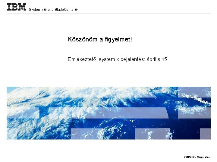 System x® and Blade. Center® Köszönöm a figyelmet! Emlékeztető: system x bejelentés: április 15.