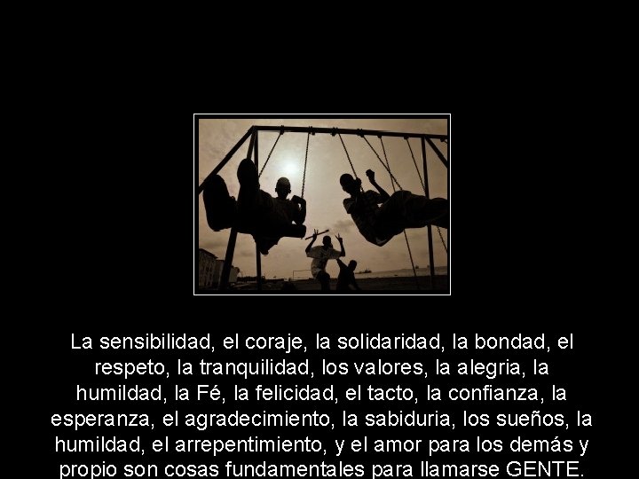 La sensibilidad, el coraje, la solidaridad, la bondad, el respeto, la tranquilidad, los valores, La sensibilidad, el coraje, la solidaridad, la bondad, el respeto, la tranquilidad, los valores,