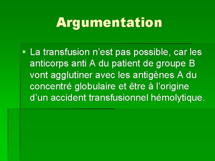 Argumentation § La transfusion n’est pas possible, car les anticorps anti A du patient