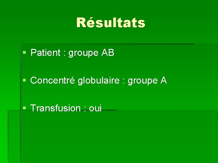 Résultats § Patient : groupe AB § Concentré globulaire : groupe A § Transfusion