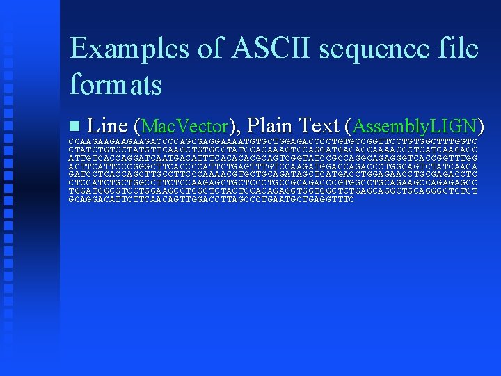Examples of ASCII sequence file formats Line (Mac. Vector), Plain Text (Assembly. LIGN) CCAAGAAGAAGAAGACCCCAGCGAGGAAAATGTGCTGGAGACCCCTGTGCCGGTTCCTGTGGCTTTGGTC