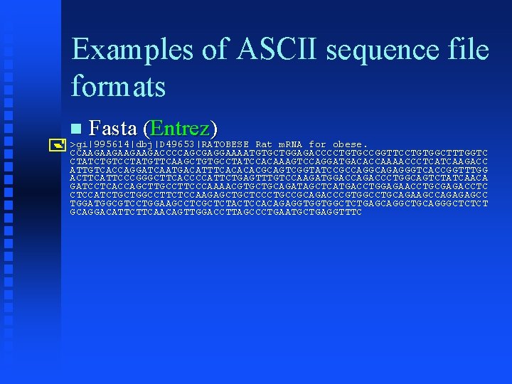 Examples of ASCII sequence file formats Fasta (Entrez) >gi|995614|dbj|D 49653|RATOBESE Rat m. RNA for