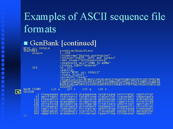 Examples of ASCII sequence file formats Gen. Bank [continued] NCBI gi: 995614 FEATURES source