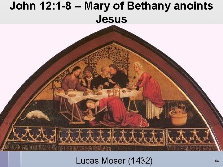 John 12: 1 -8 – Mary of Bethany anoints Jesus Lucas Moser (1432) 64