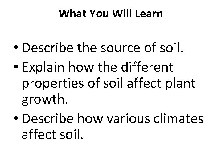 What You Will Learn • Describe the source of soil. • Explain how the