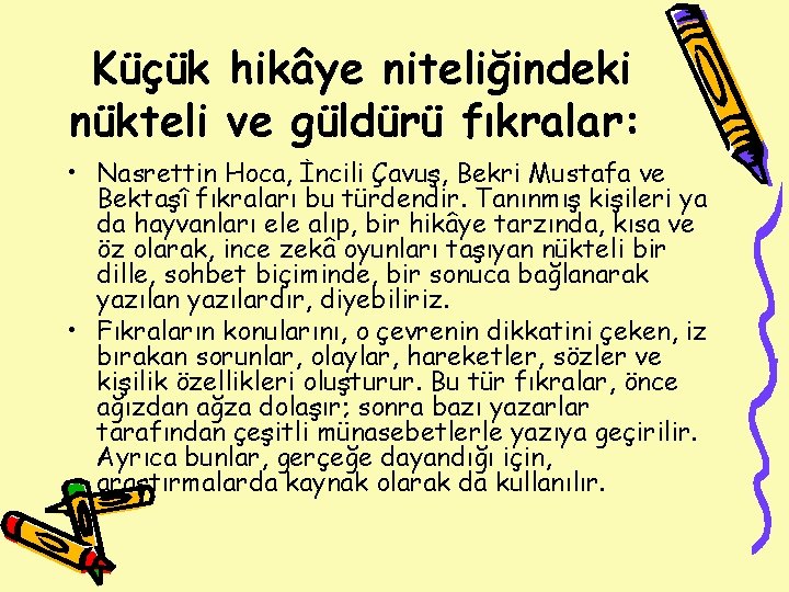 Küçük hikâye niteliğindeki nükteli ve güldürü fıkralar: • Nasrettin Hoca, İncili Çavuş, Bekri Mustafa